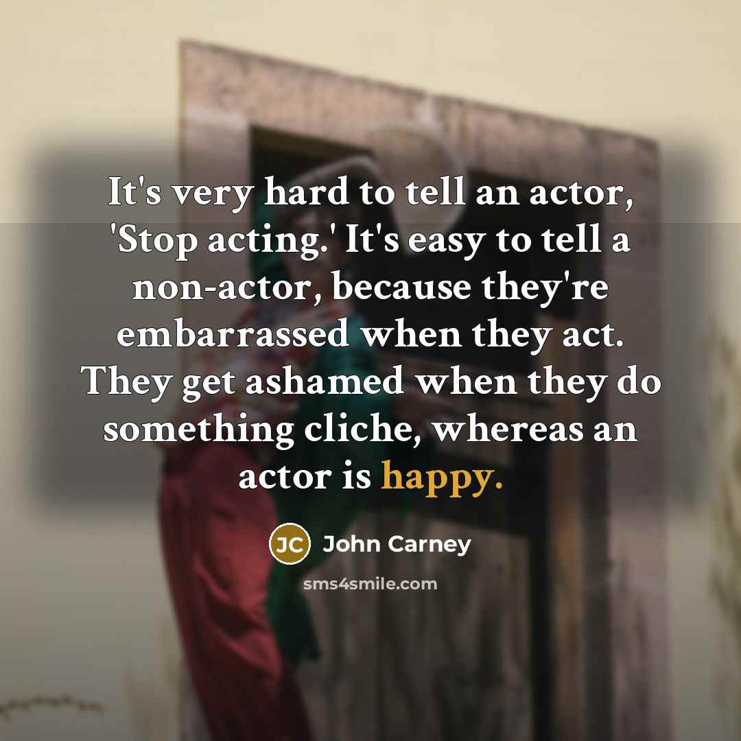 “It's very hard to tell an actor, 'Stop acting.' It's…” quote by John Carney