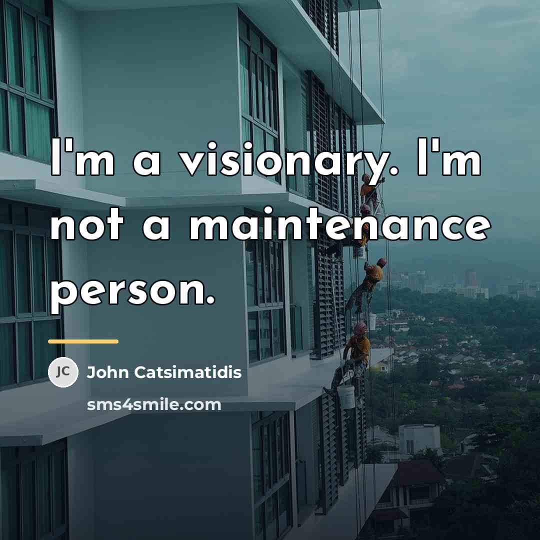 “I'm a visionary. I'm not a maintenance person.…” quote by John Catsimatidis