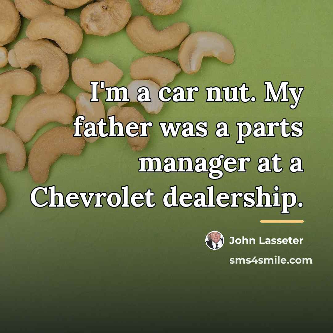 “I'm a car nut. My father was a parts manager…” quote by John Lasseter