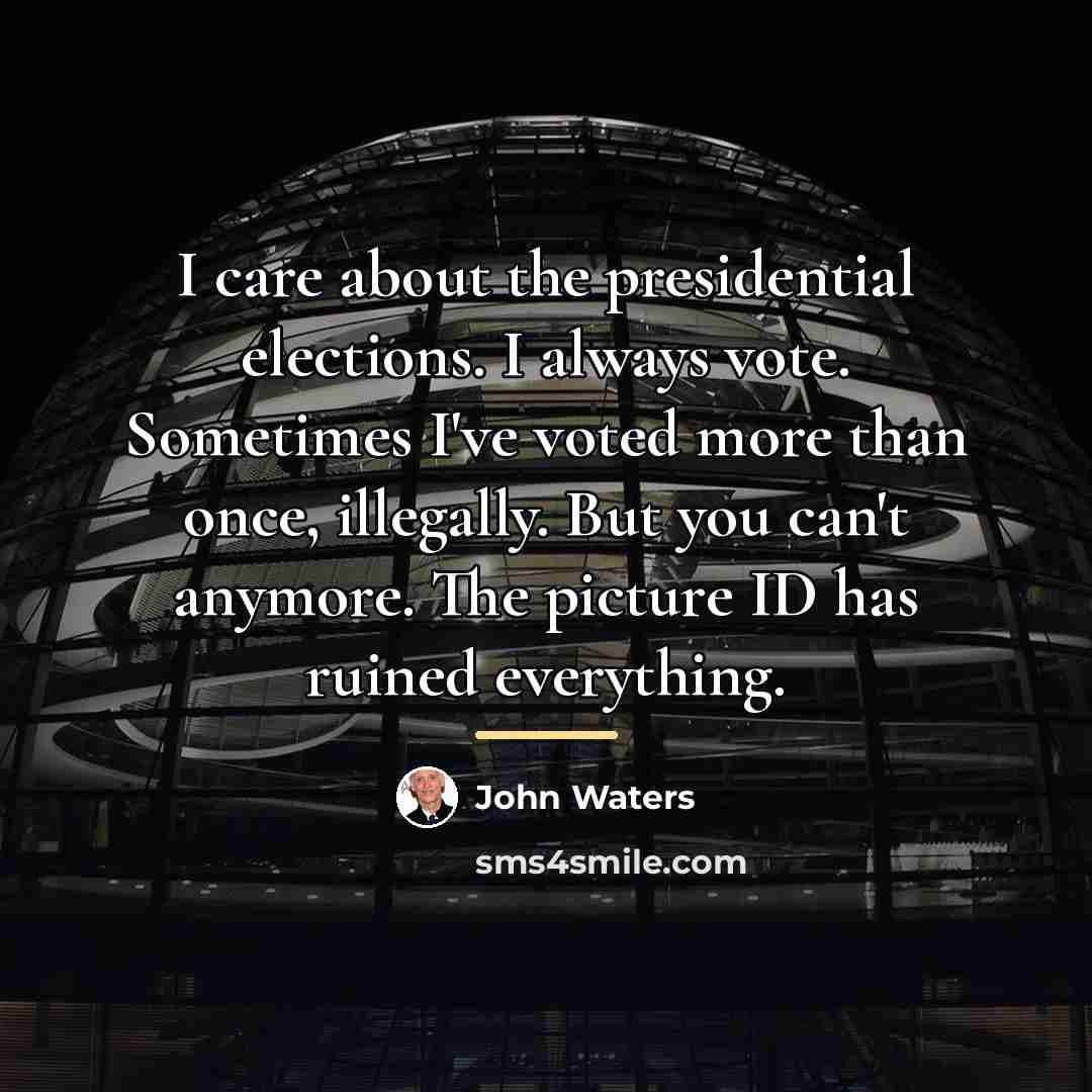 “I care about the presidential elections. I always vote. Sometimes…” quote by John Waters