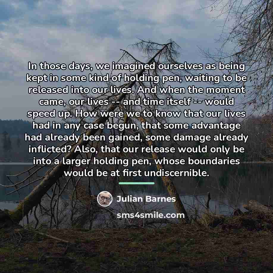 “In those days, we imagined ourselves as being kept in…” quote by Julian Barnes