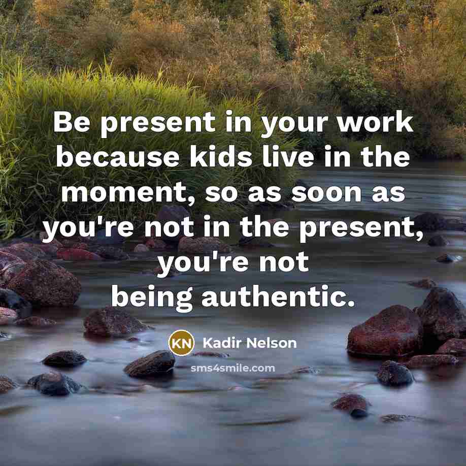 “Be present in your work because kids live in the…” quote by Kadir Nelson
