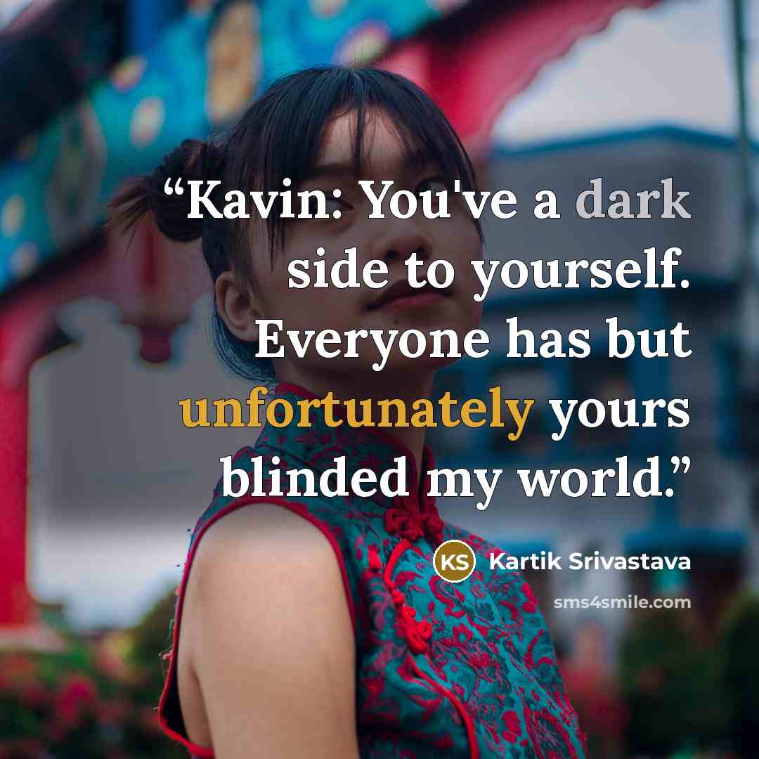 “Kavin: You've a dark side to yourself. Everyone has but unfortunately yours blinded my world.” quote by Kartik Srivastava