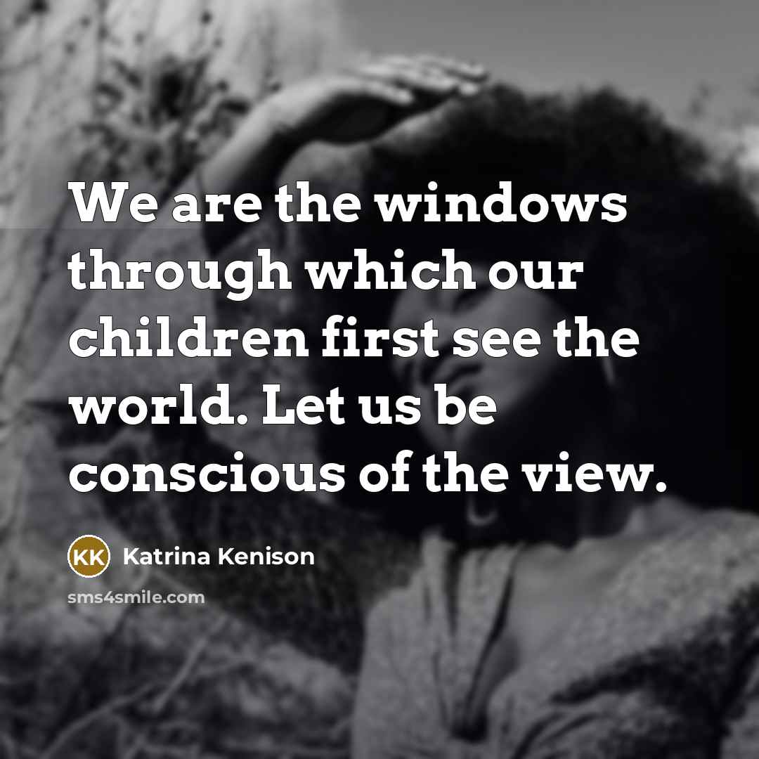 “We are the windows through which our children first see…” quote by Katrina Kenison