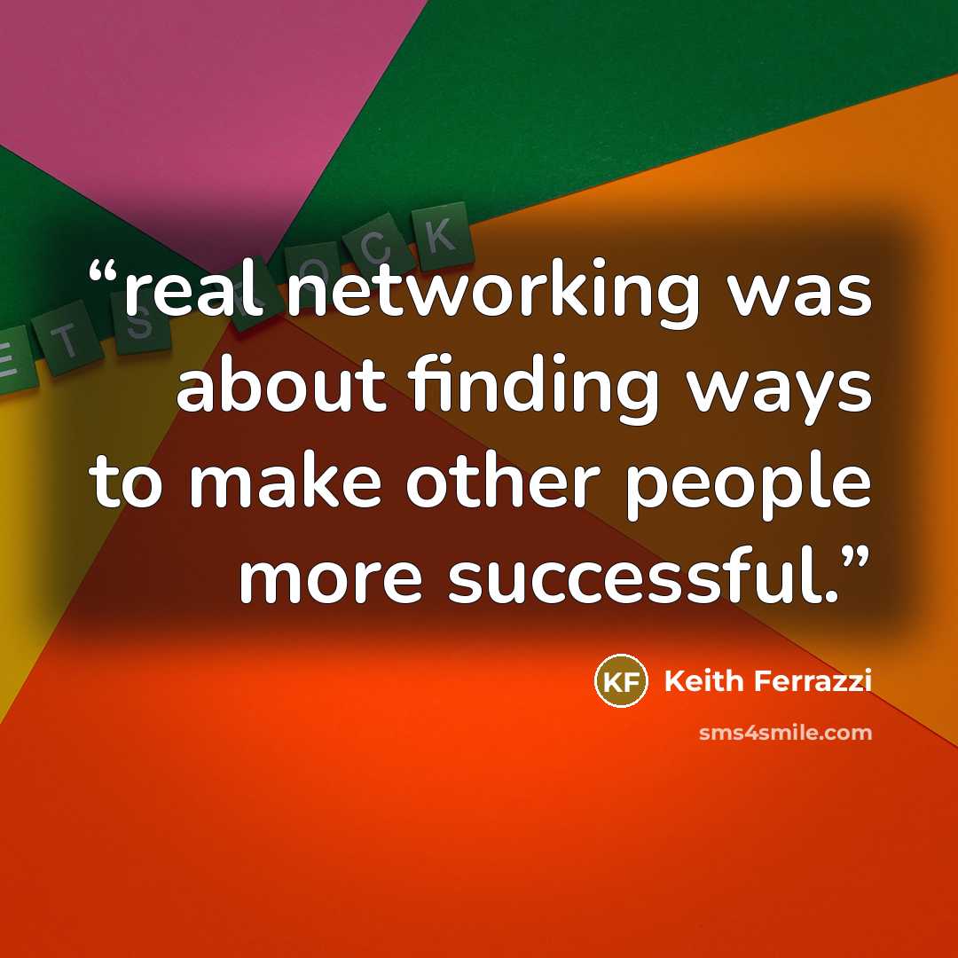 “real networking was about finding ways to make other people more successful.” quote by Keith Ferrazzi
