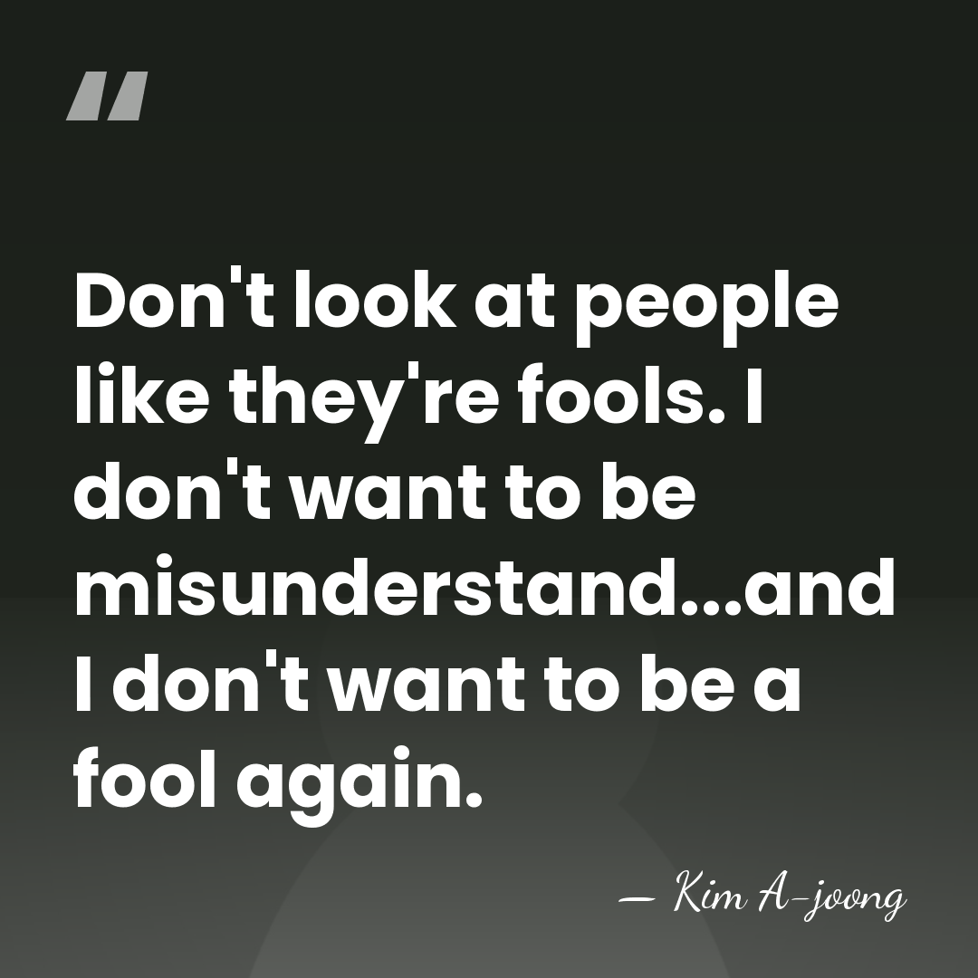 Don't look at people like they're fools. I don't want to be&hellip; - Kim A-joong