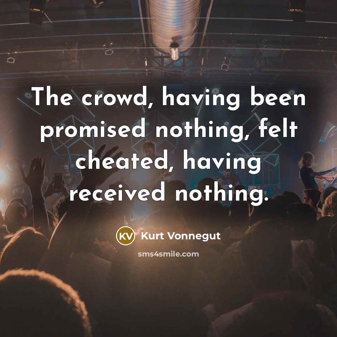 “The crowd, having been promised nothing, felt cheated, having received…” quote by Kurt Vonnegut