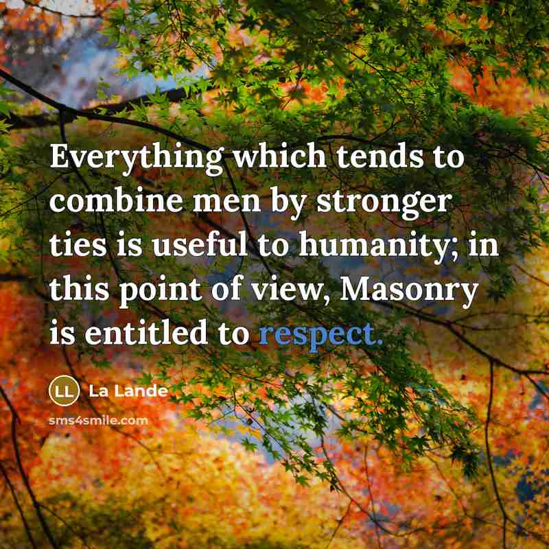 “Everything which tends to combine men by stronger ties is useful to humanity; in this point of view, Masonry is entitled to respect.” quote by La Lande
