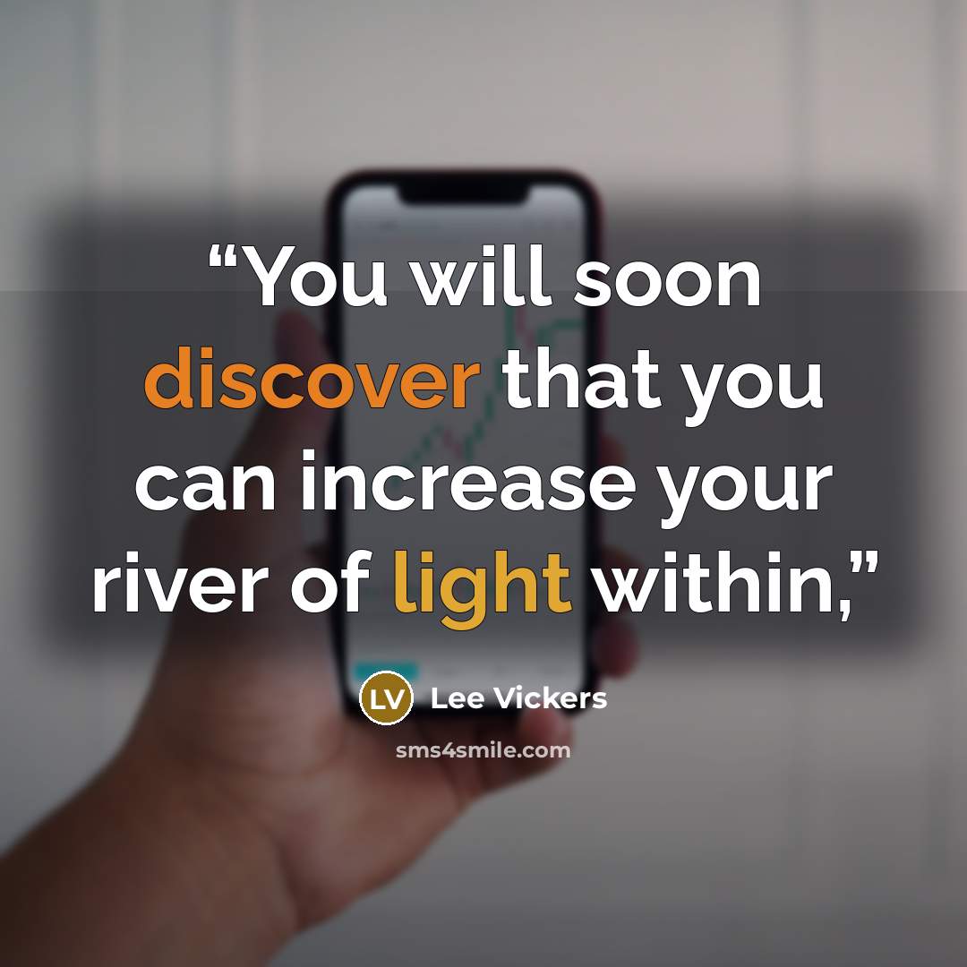 “You will soon discover that you can increase your river of light within,” quote by Lee Vickers