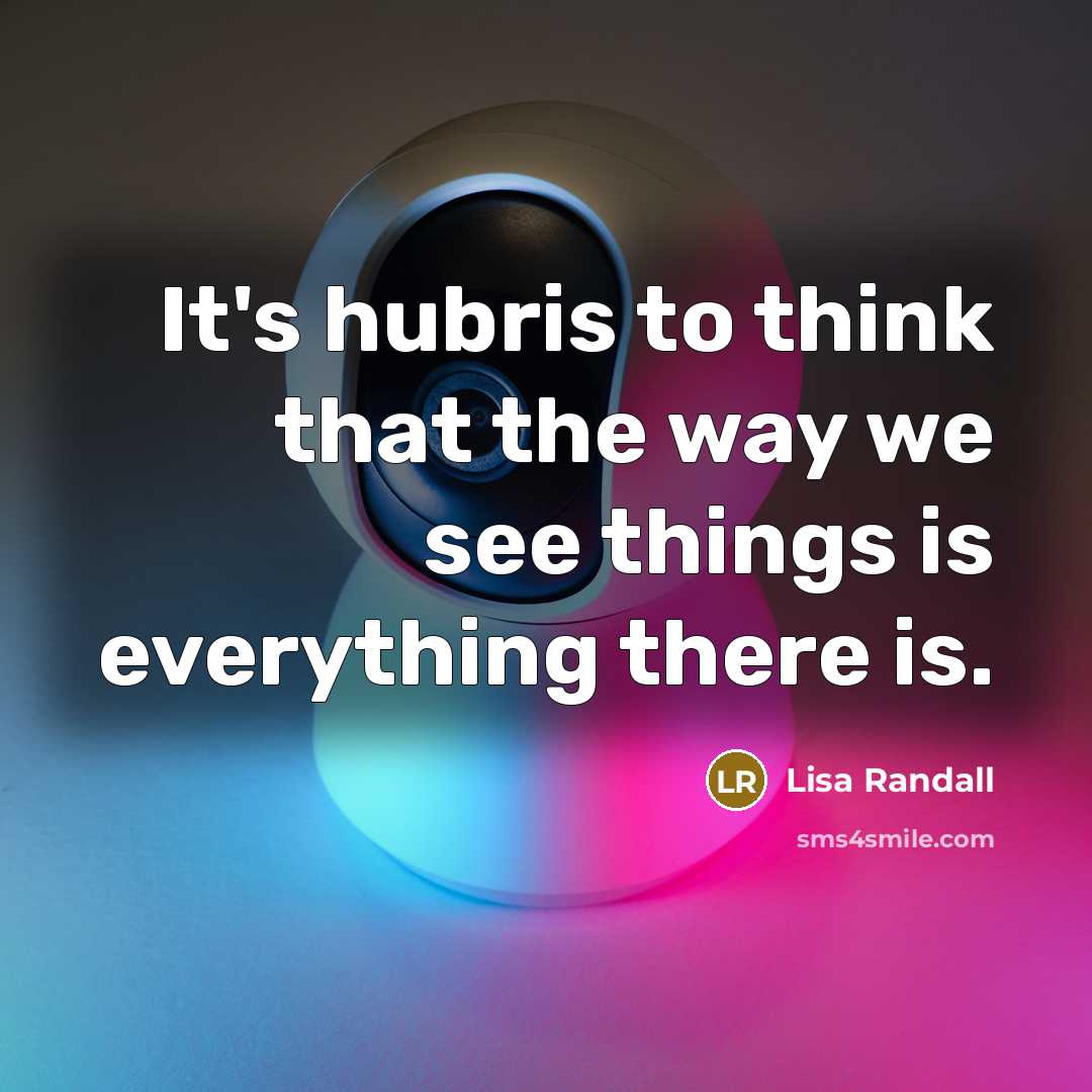 “It's hubris to think that the way we see things…” quote by Lisa Randall