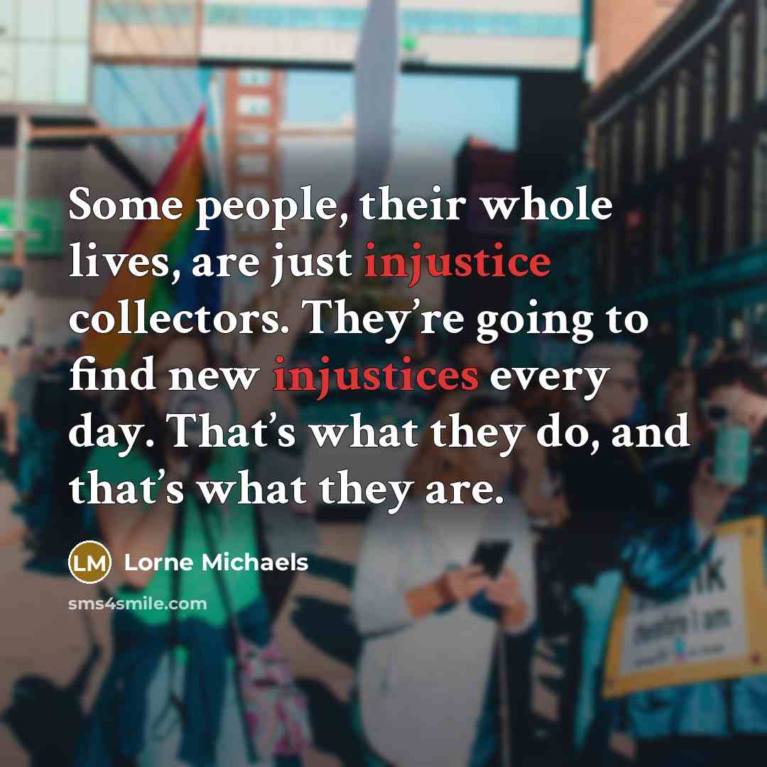 “Some people, their whole lives, are just injustice collectors. They’re…” quote by Lorne Michaels