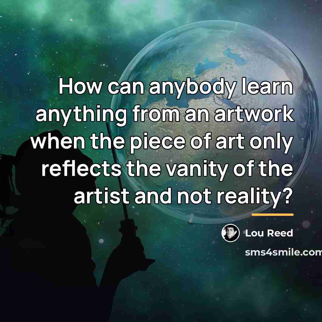 “How can anybody learn anything from an artwork when the…” quote by Lou Reed