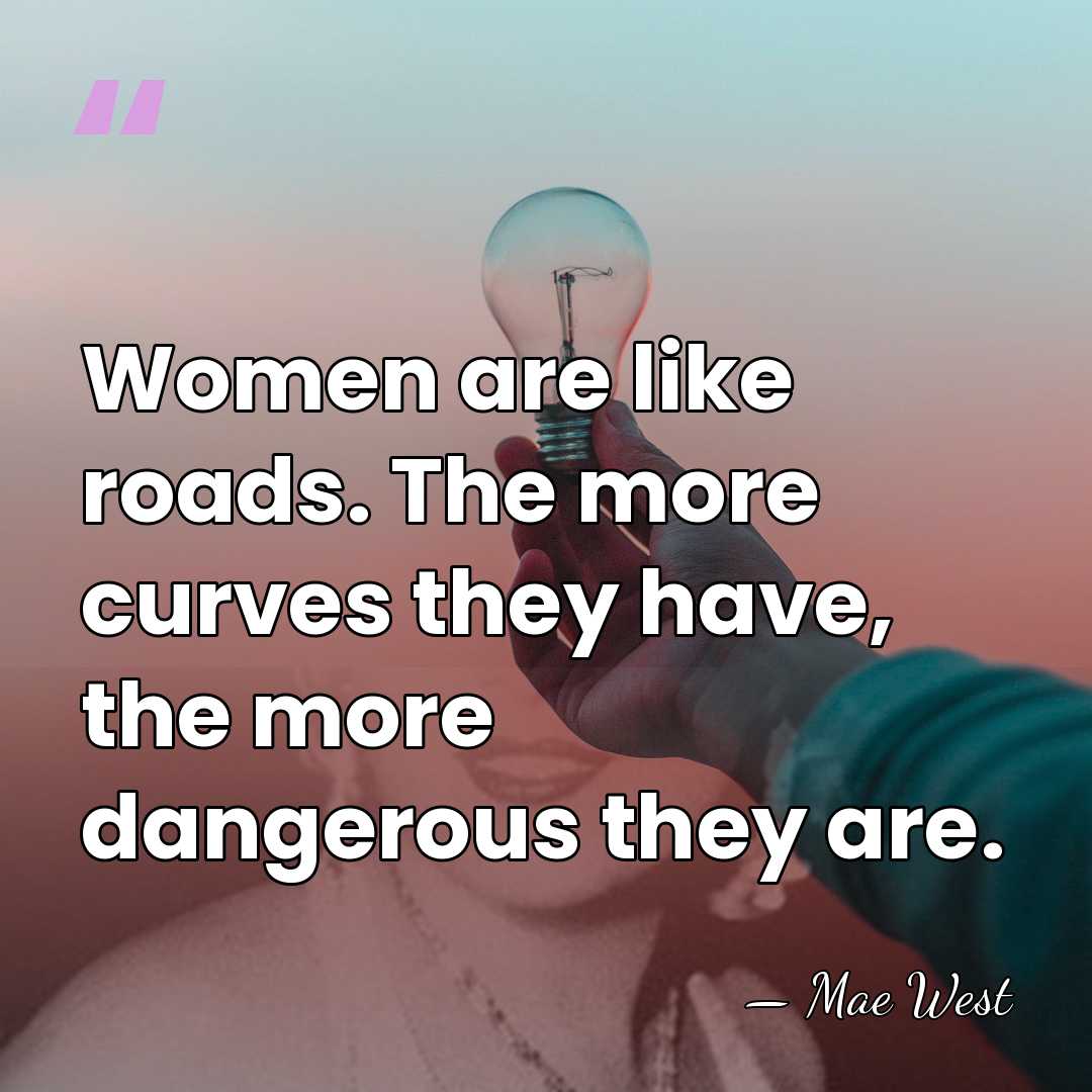 Women are like roads. The more curves they have, the more dangerous&hellip; - Mae West