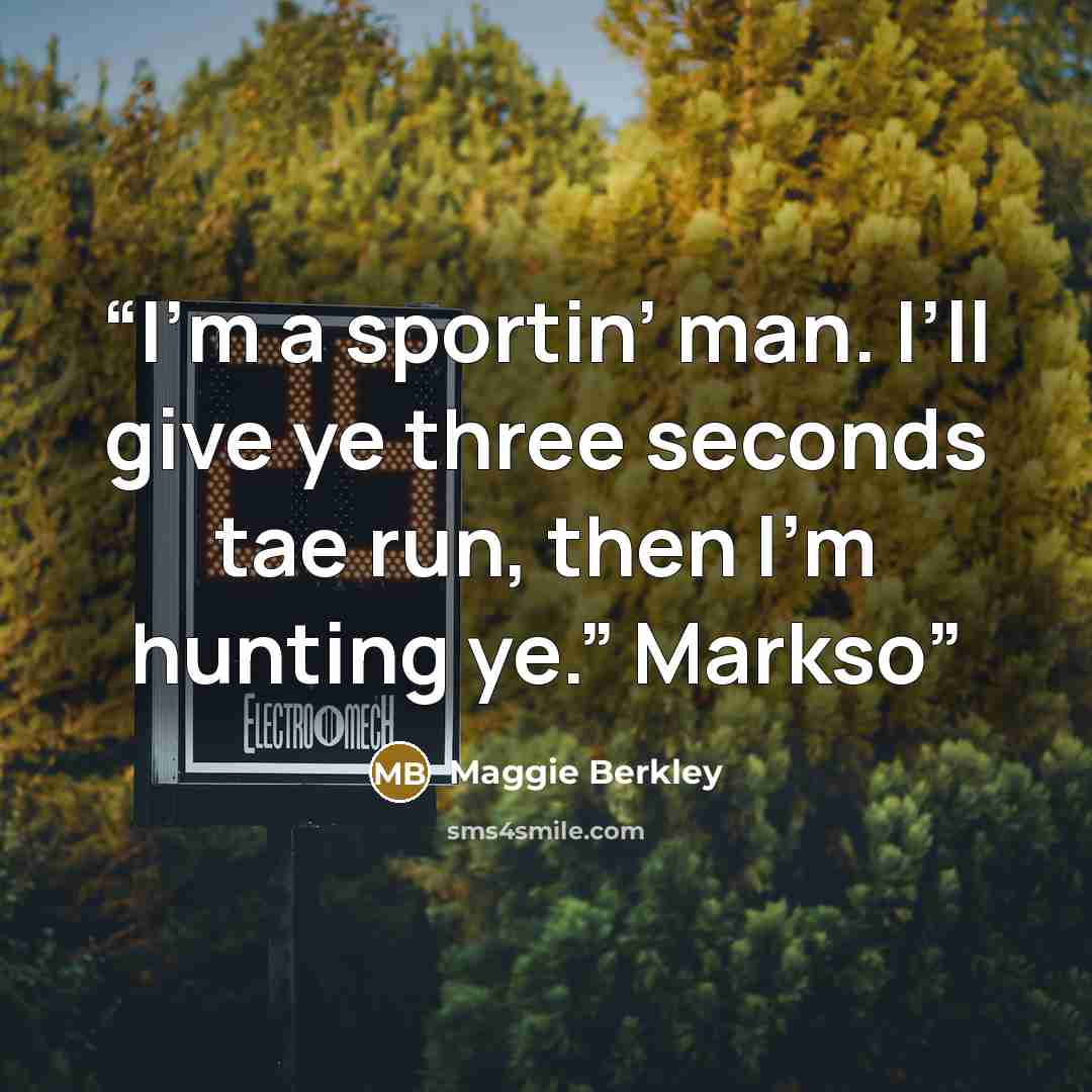 “I’m a sportin’ man. I’ll give ye three seconds tae run, then I’m hunting ye.” Markso” quote by Maggie Berkley