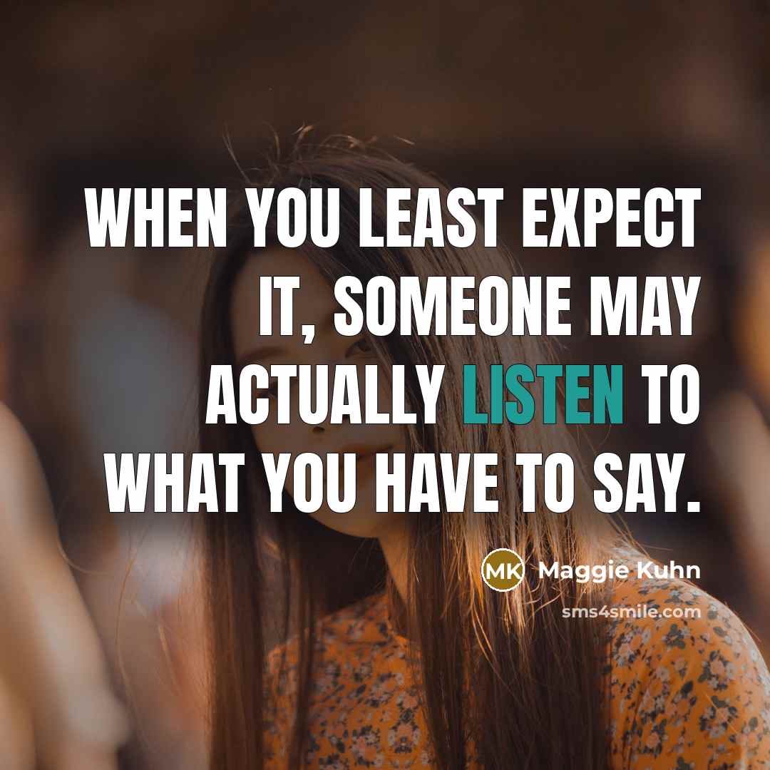 “When you least expect it, someone may actually listen to…” quote by Maggie Kuhn