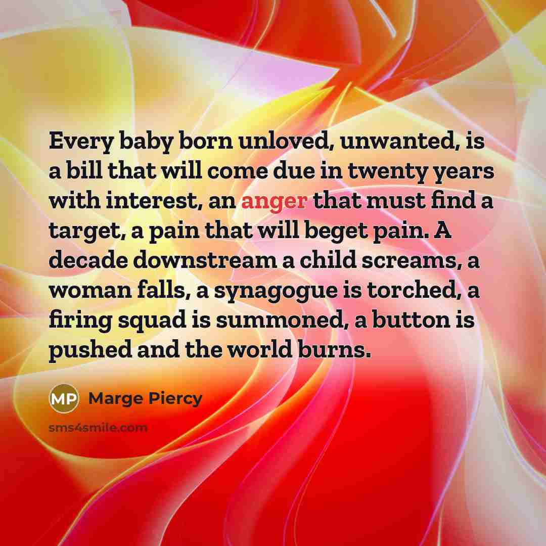 “Every baby born unloved, unwanted, is a bill that will…” quote by Marge Piercy
