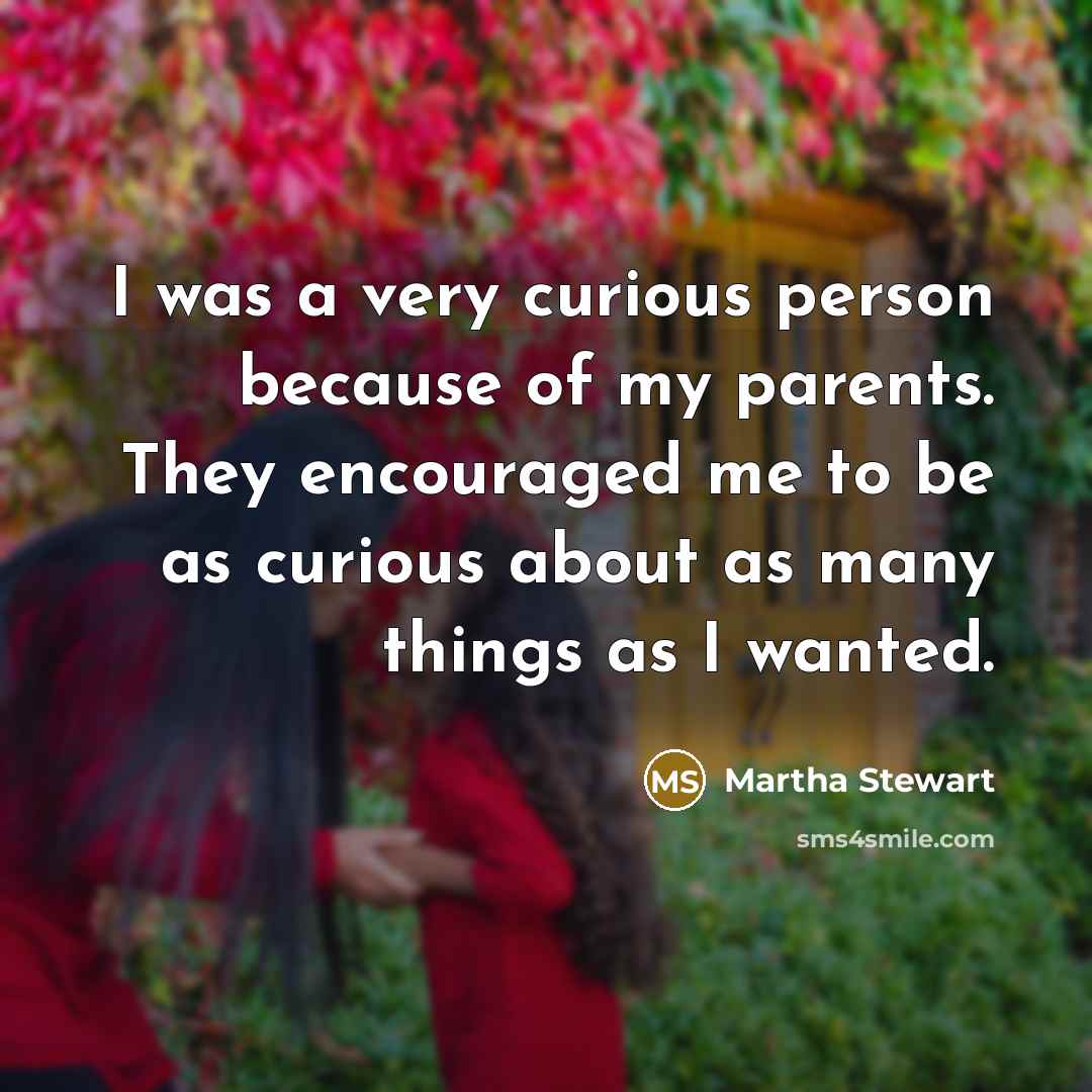 “I was a very curious person because of my parents.…” quote by Martha Stewart