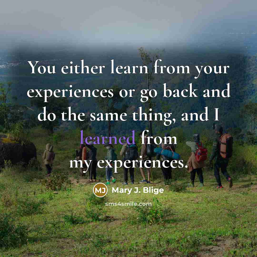 “You either learn from your experiences or go back and…” quote by Mary J. Blige