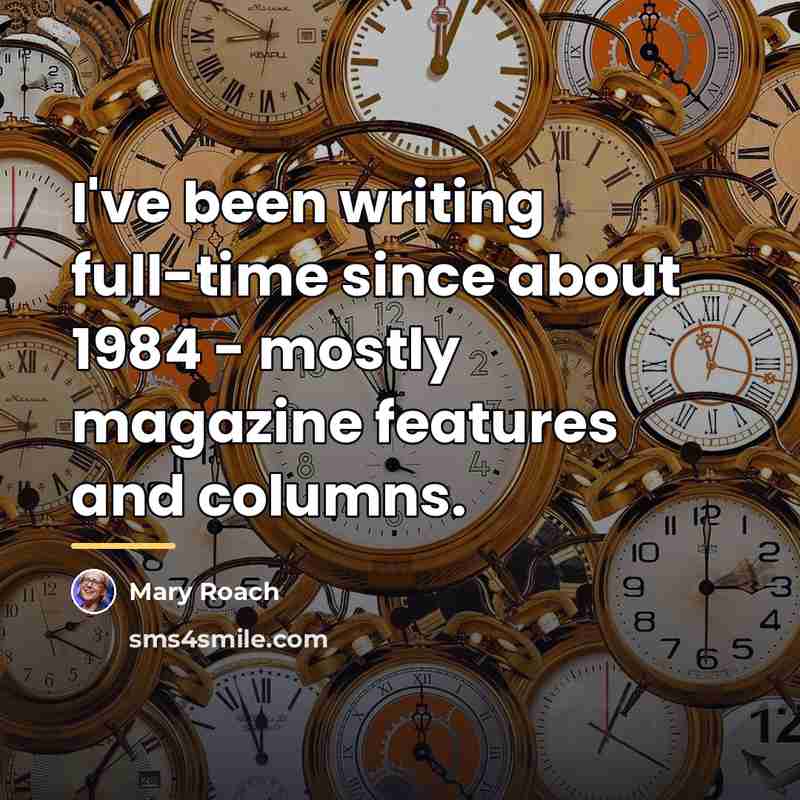 “I've been writing full-time since about 1984 - mostly magazine…” quote by Mary Roach