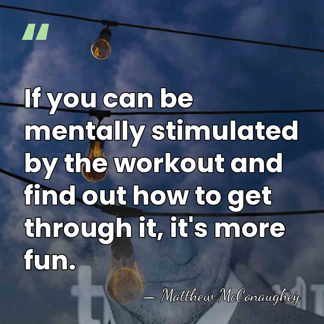 If you can be mentally stimulated by the workout and find out&hellip; - Matthew McConaughey