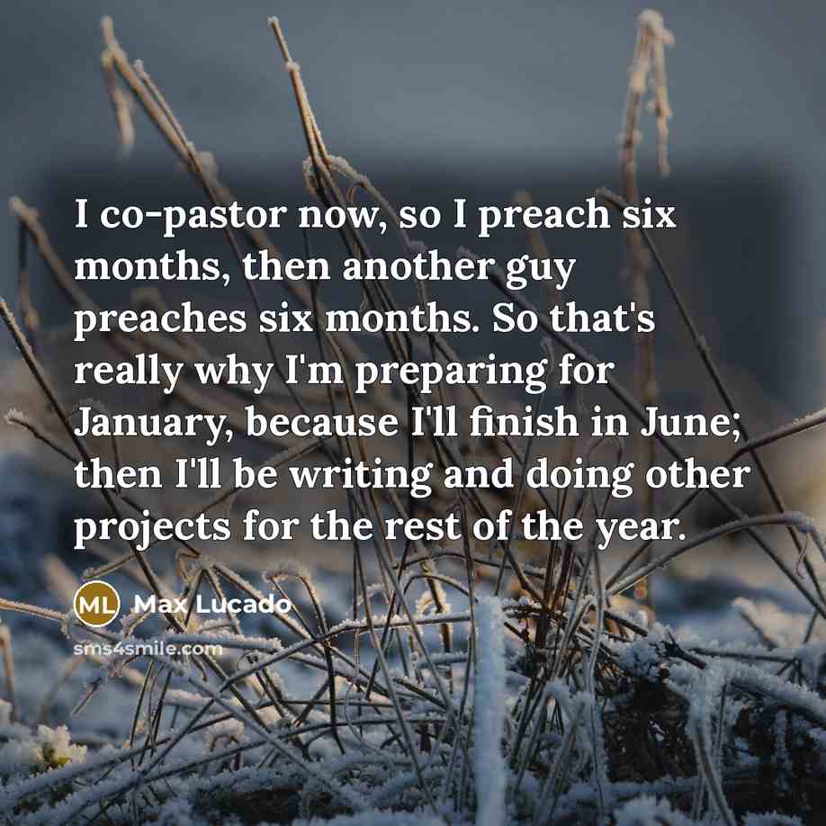 “I co-pastor now, so I preach six months, then another…” quote by Max Lucado