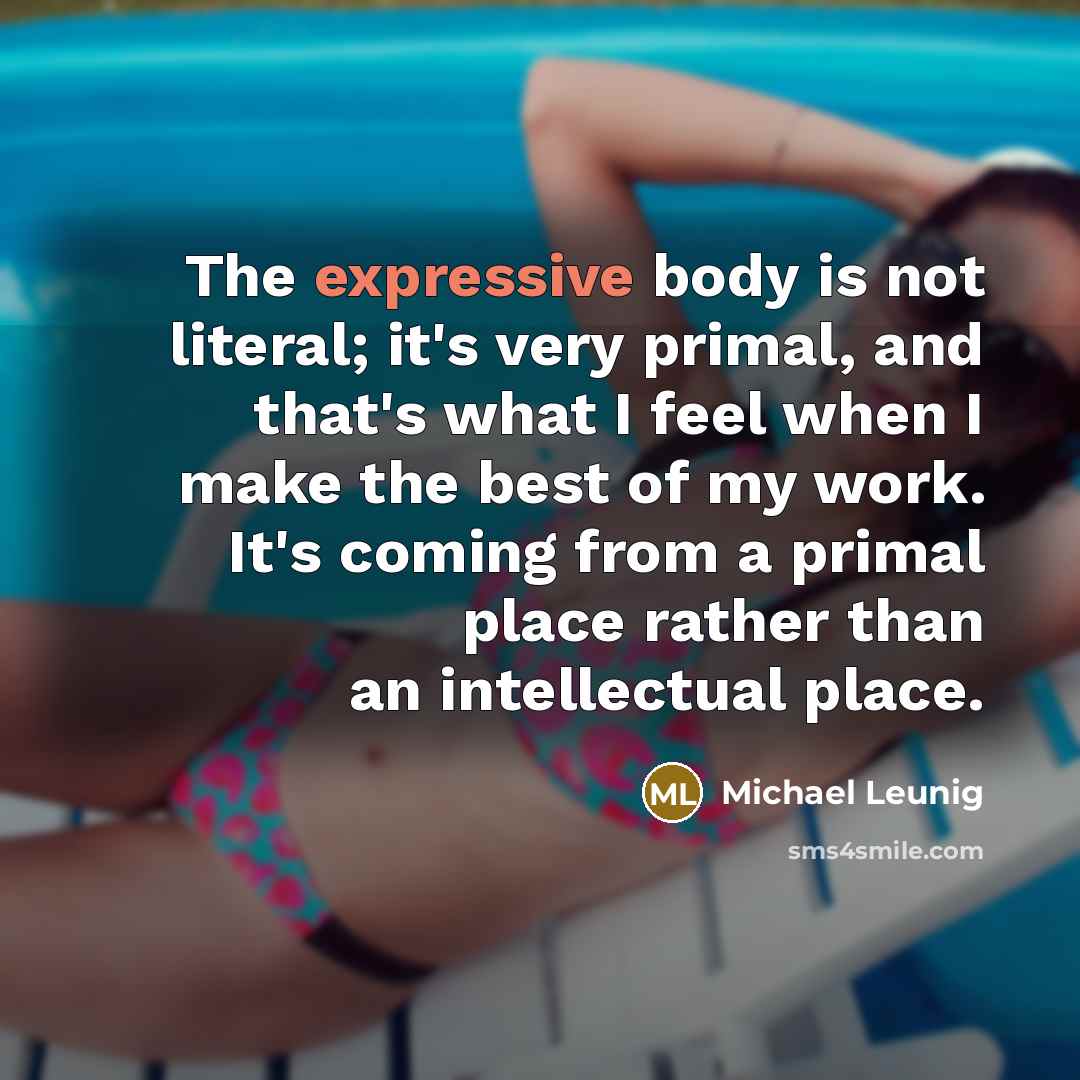 “The expressive body is not literal; it's very primal, and…” quote by Michael Leunig