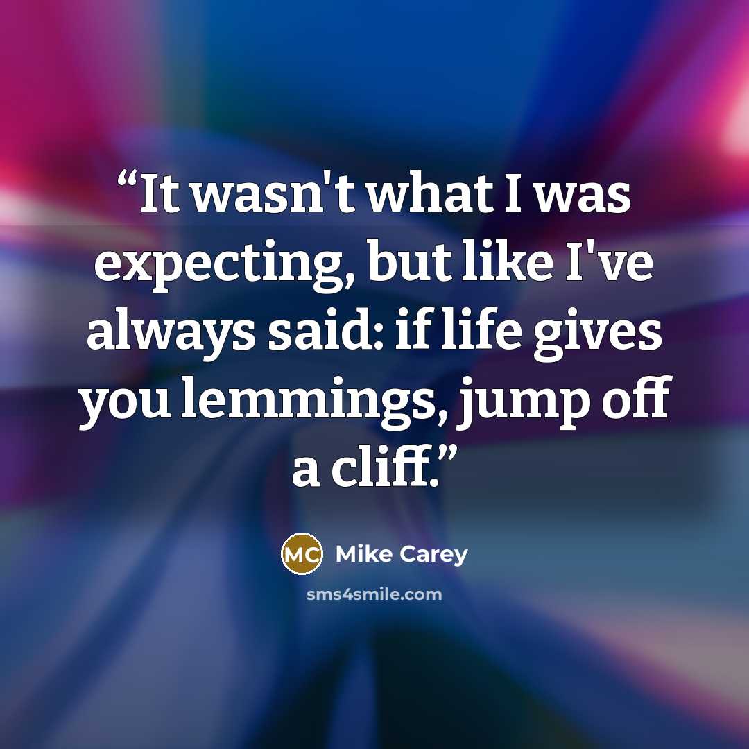 “It wasn't what I was expecting, but like I've always said: if life gives you lemmings, jump off a cliff.” quote by Mike Carey