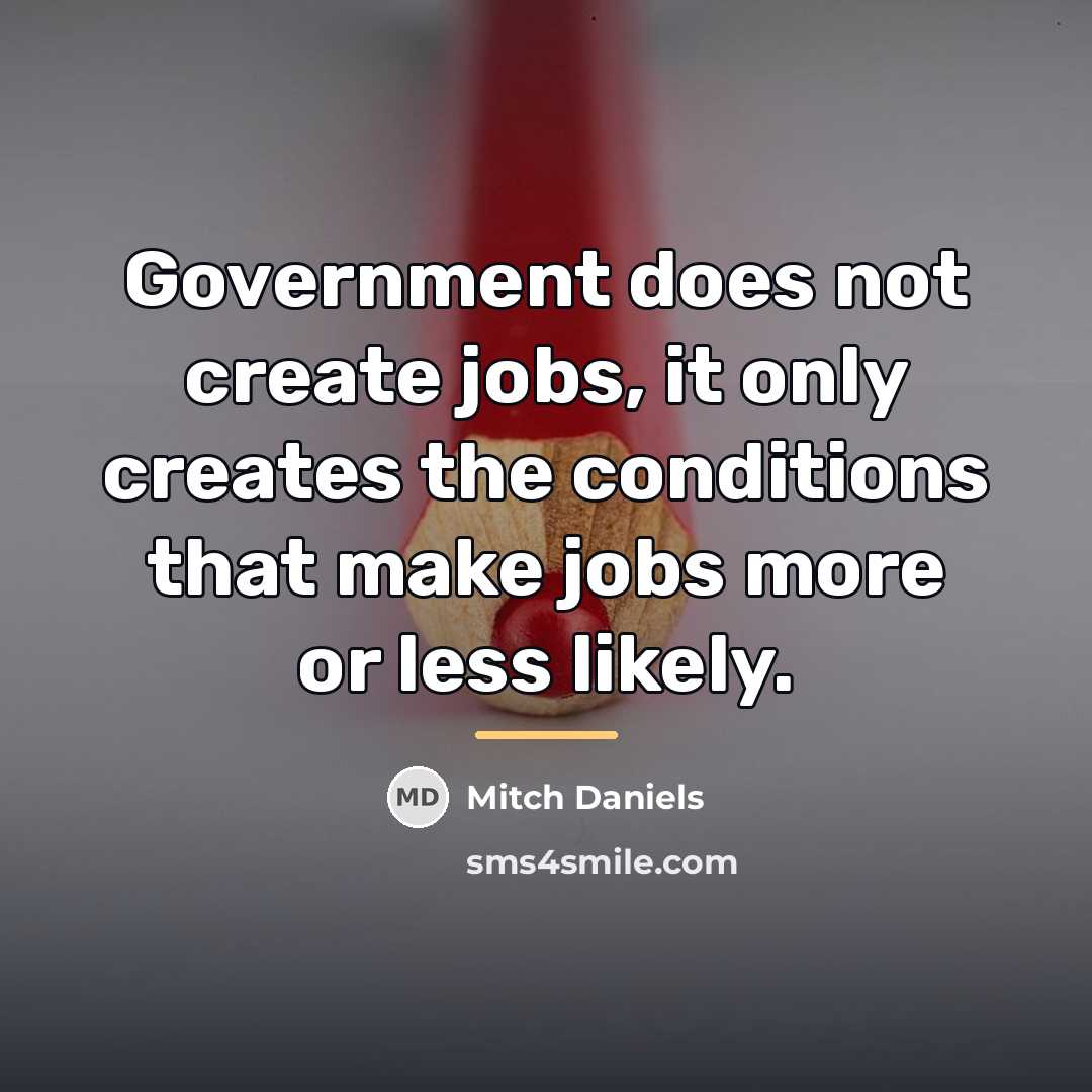 “Government does not create jobs, it only creates the conditions…” quote by Mitch Daniels