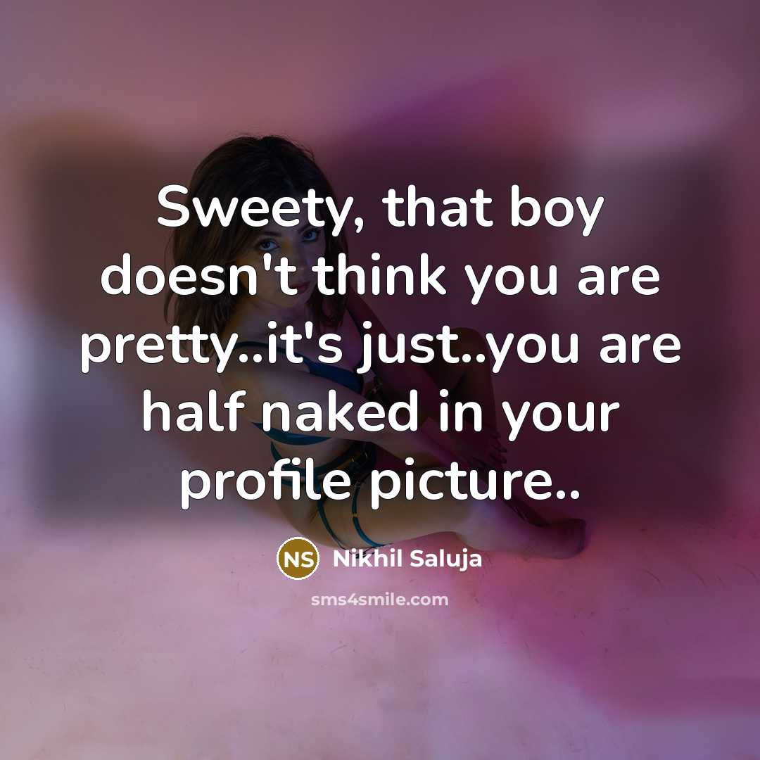 “Sweety, that boy doesn't think you are pretty..it's just..you are half naked in your profile picture..” quote by Nikhil Saluja