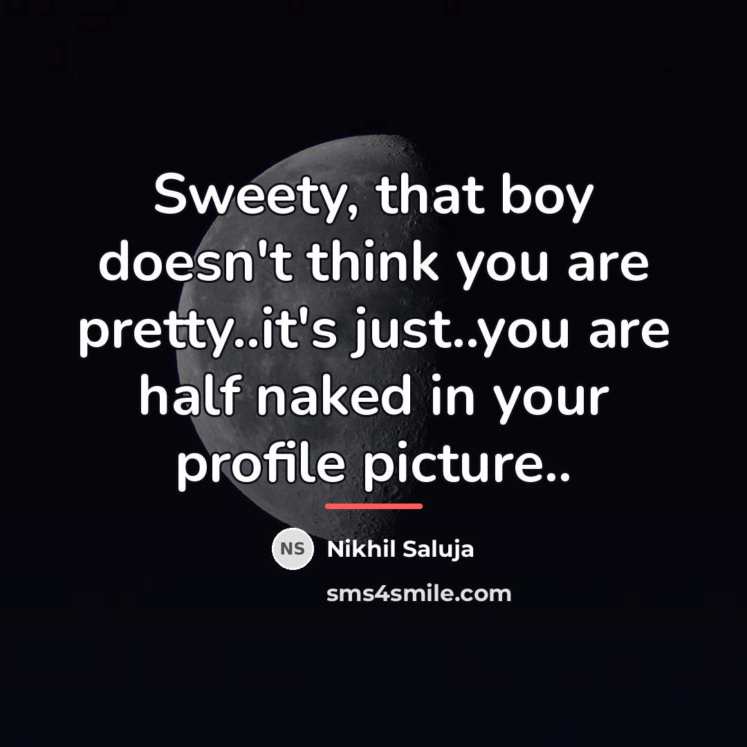 “Sweety, that boy doesn't think you are pretty..it's just..you are…” quote by Nikhil Saluja