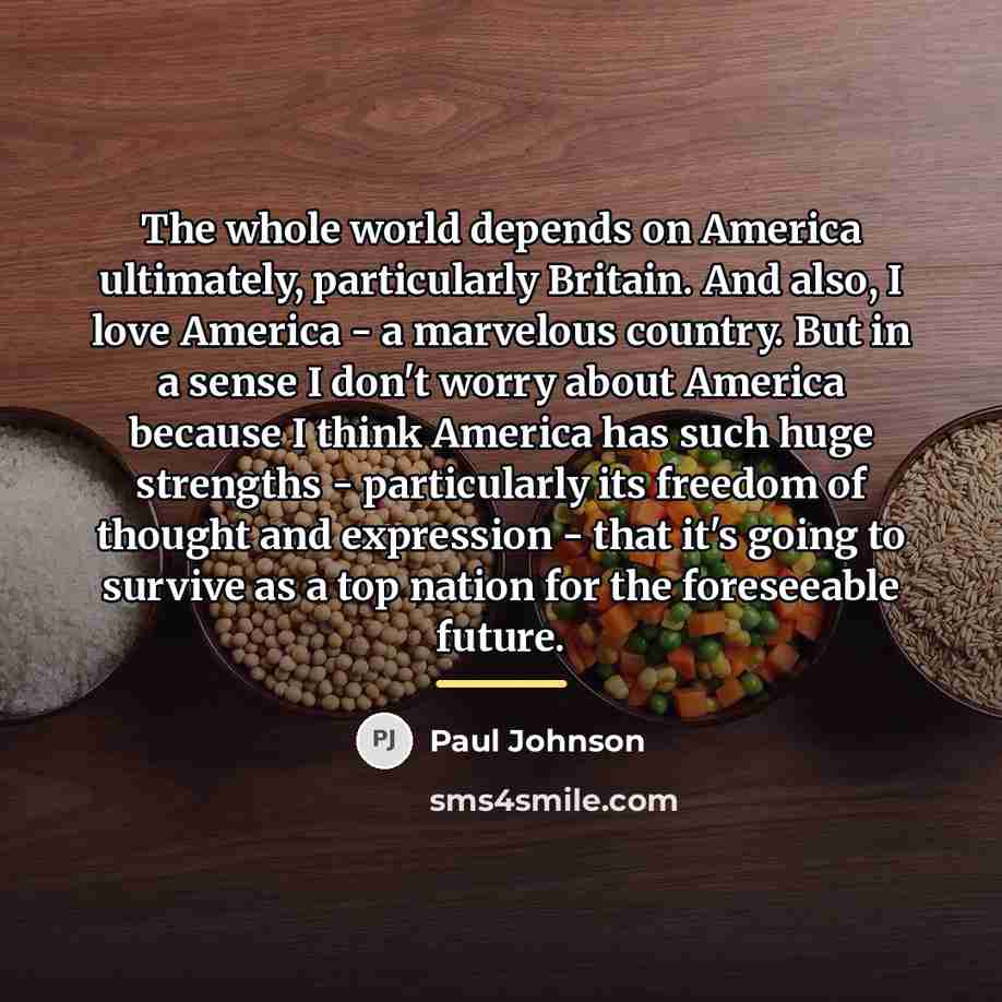 “The whole world depends on America ultimately, particularly Britain. And…” quote by Paul Johnson