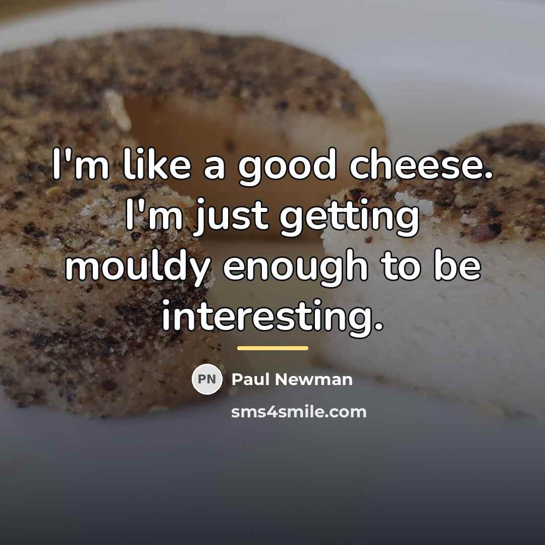 “I'm like a good cheese. I'm just getting mouldy enough…” quote by Paul Newman