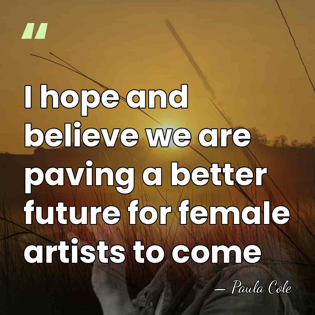 I hope and believe we are paving a better future for female&hellip; - Paula Cole