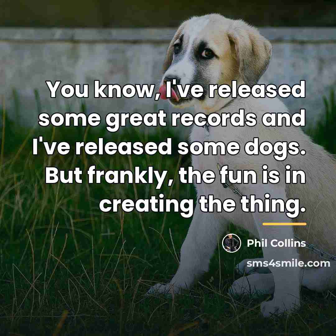 “You know, I've released some great records and I've released…” quote by Phil Collins