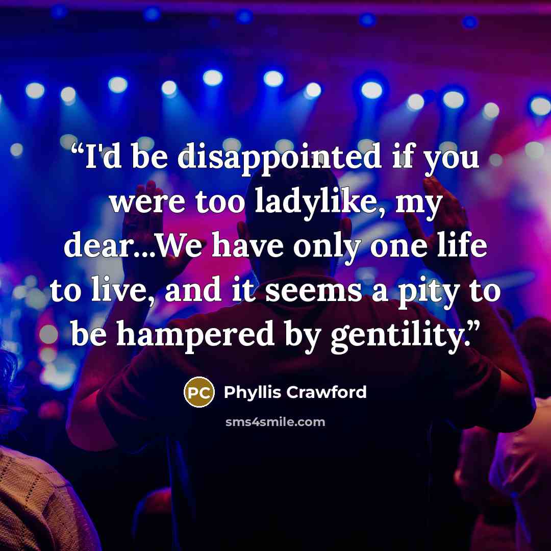 “I'd be disappointed if you were too ladylike, my dear...We have only one life to live, and it seems a pity to be hampered by gentility.” quote by Phyllis Crawford