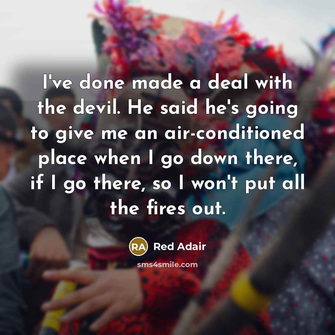 “I've done made a deal with the devil. He said…” quote by Red Adair