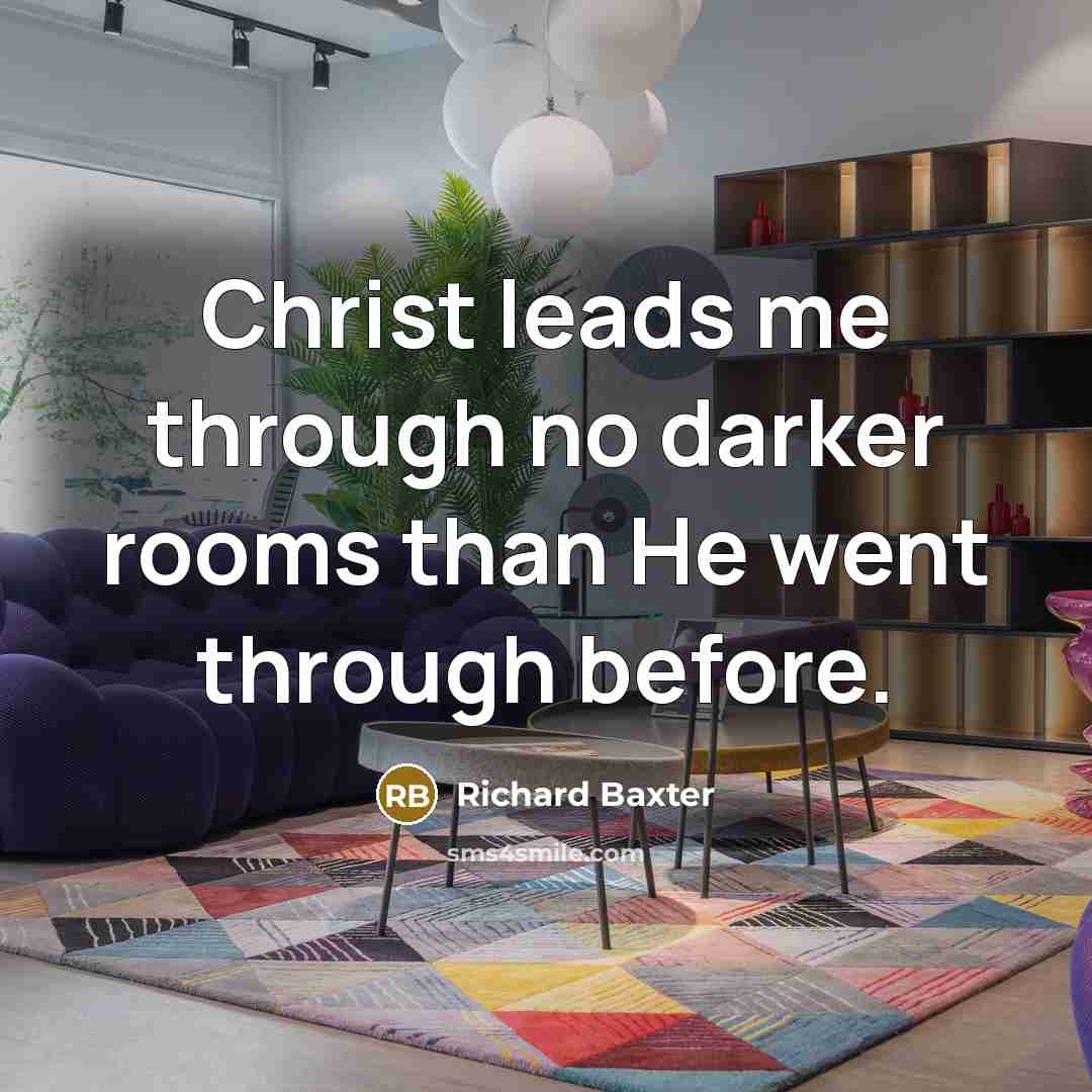 “Christ leads me through no darker rooms than He went…” quote by Richard Baxter
