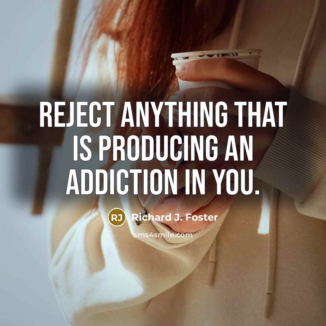 “reject anything that is producing an addiction in you.…” quote by Richard J. Foster