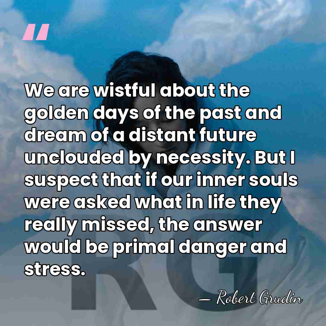 We are wistful about the golden days of the past and dream&hellip; - Robert Grudin