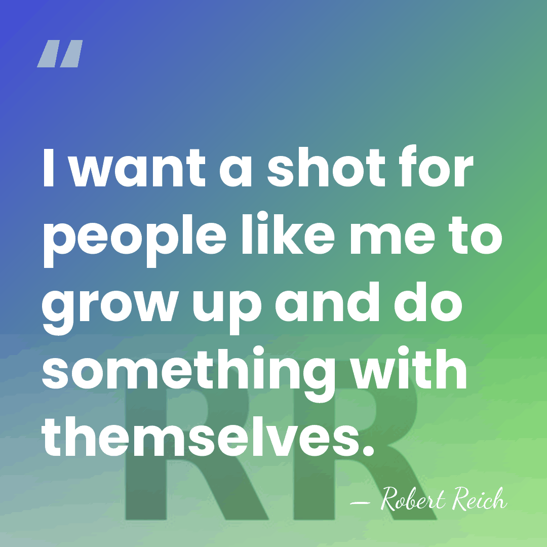 I want a shot for people like me to grow up and&hellip; - Robert Reich
