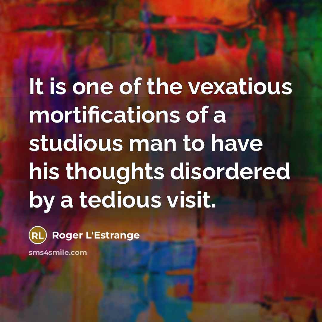 “It is one of the vexatious mortifications of a studious…” quote by Roger L'Estrange