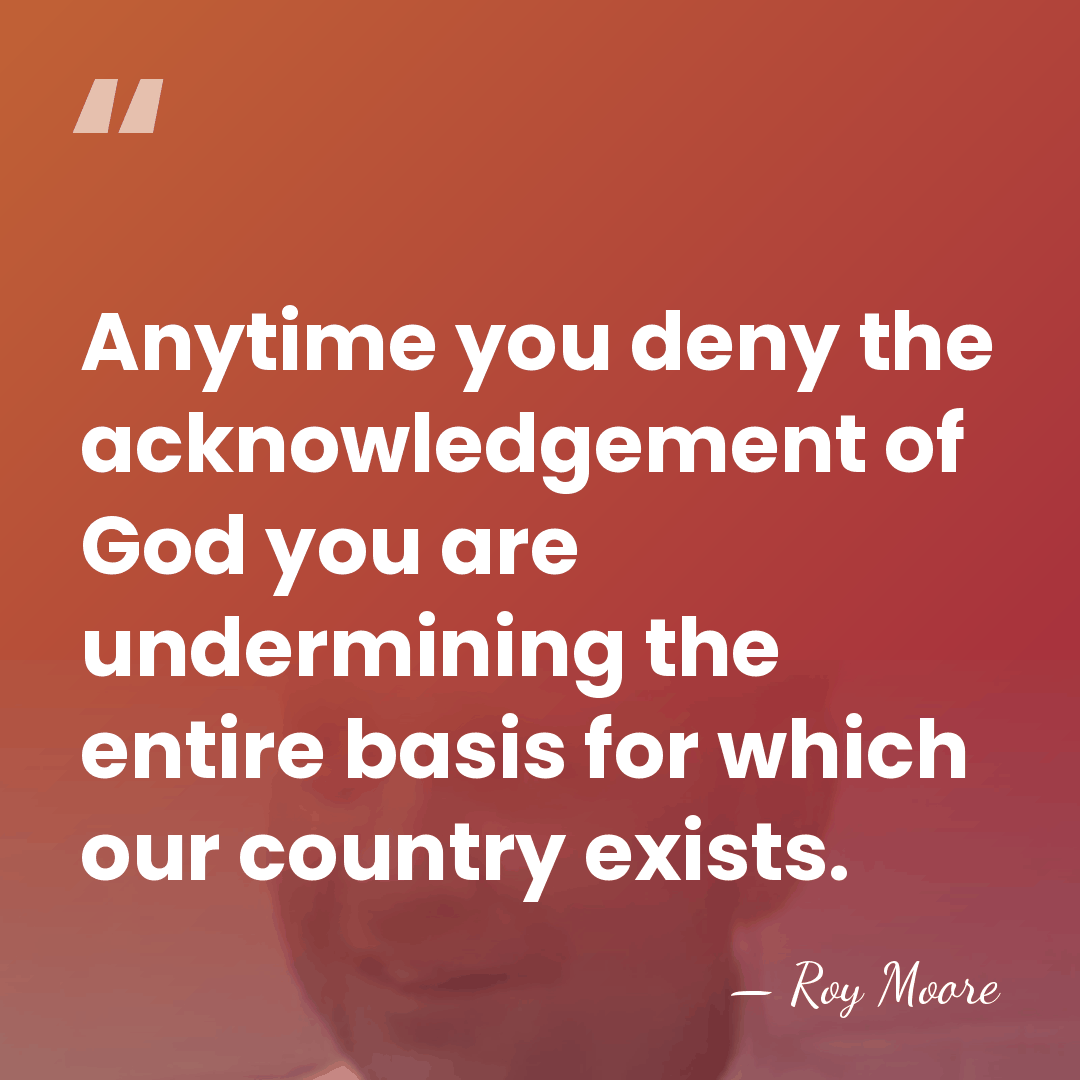 Anytime you deny the acknowledgement of God you are undermining the entire&hellip; - Roy Moore