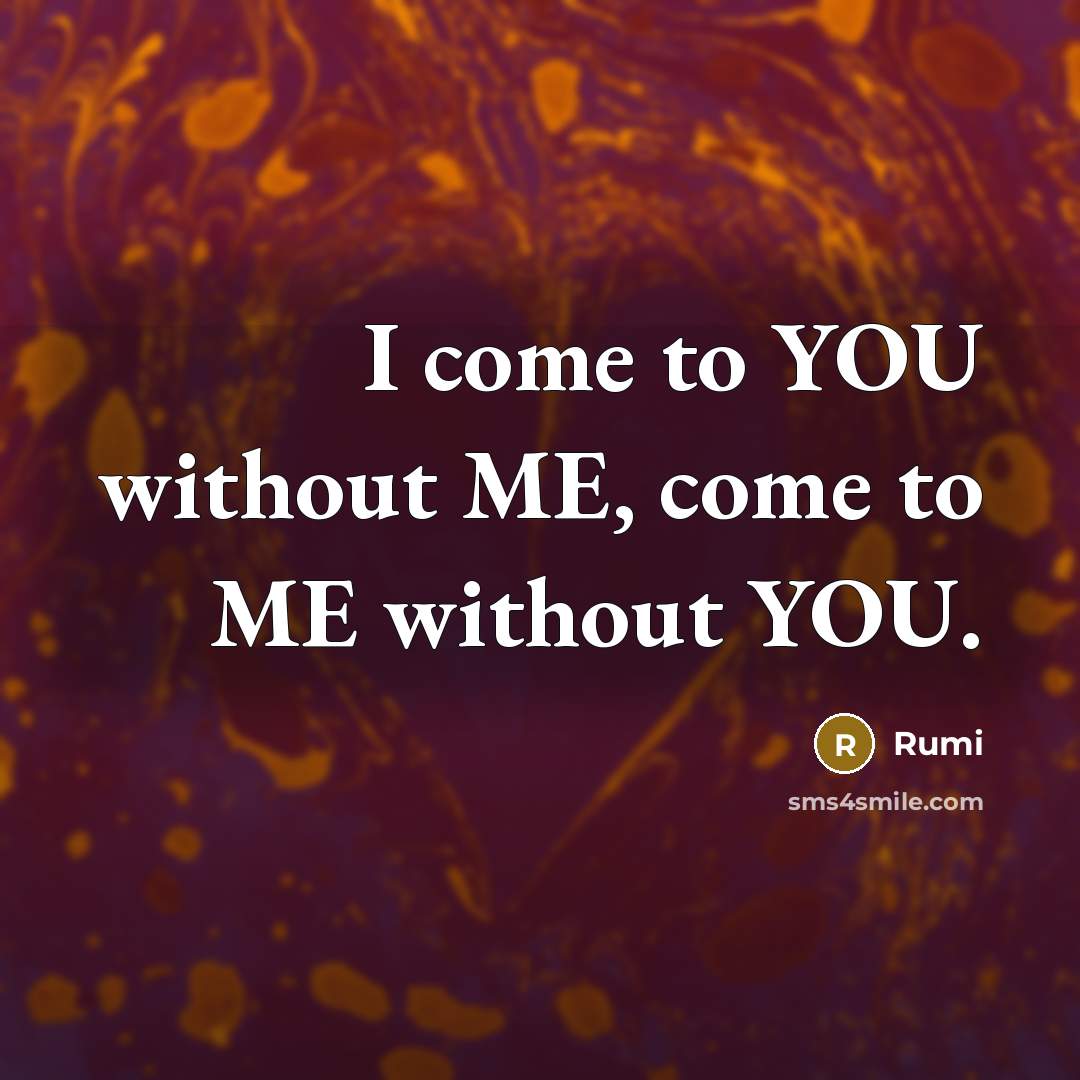 “I come to YOU without ME, come to ME without YOU.” quote by Rumi