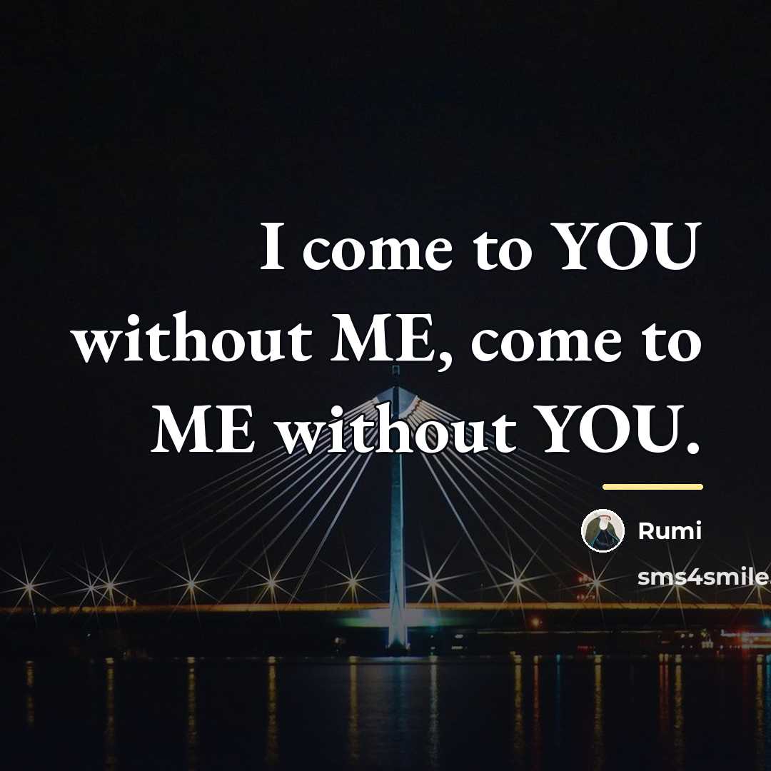 “I come to YOU without ME, come to ME without…” quote by Rumi