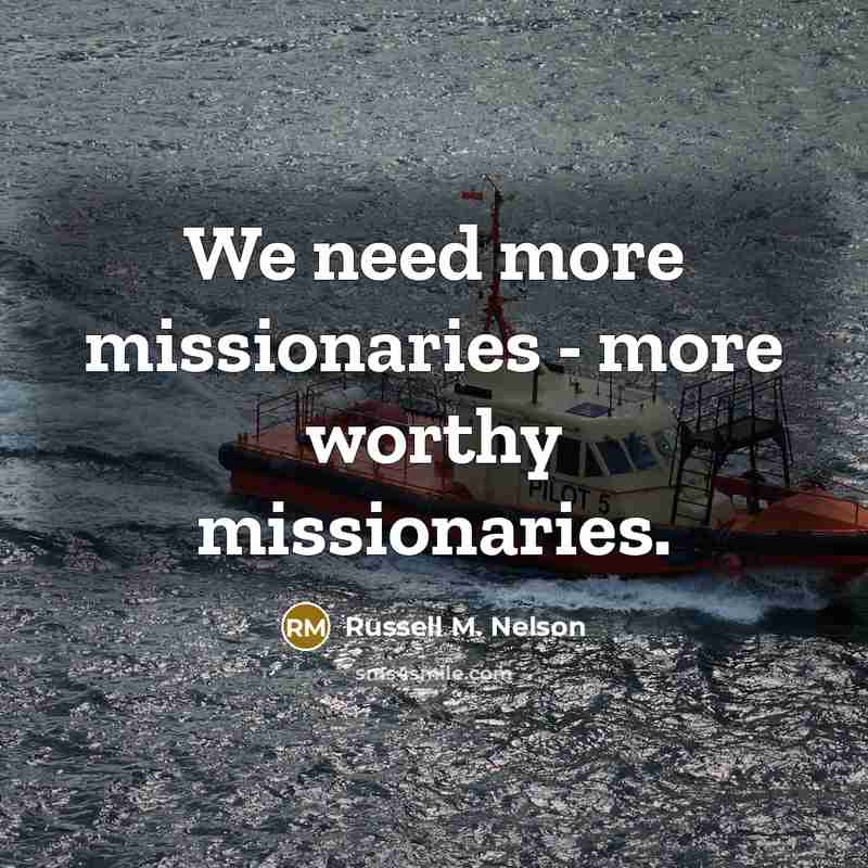 “We need more missionaries - more worthy missionaries.…” quote by Russell M. Nelson