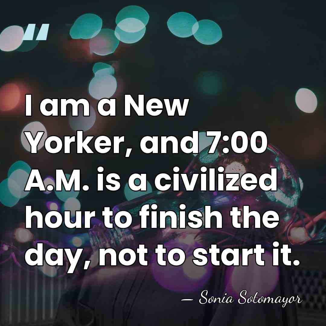 I am a New Yorker, and 7:00 A.M. is a civilized hour&hellip; - Sonia Sotomayor