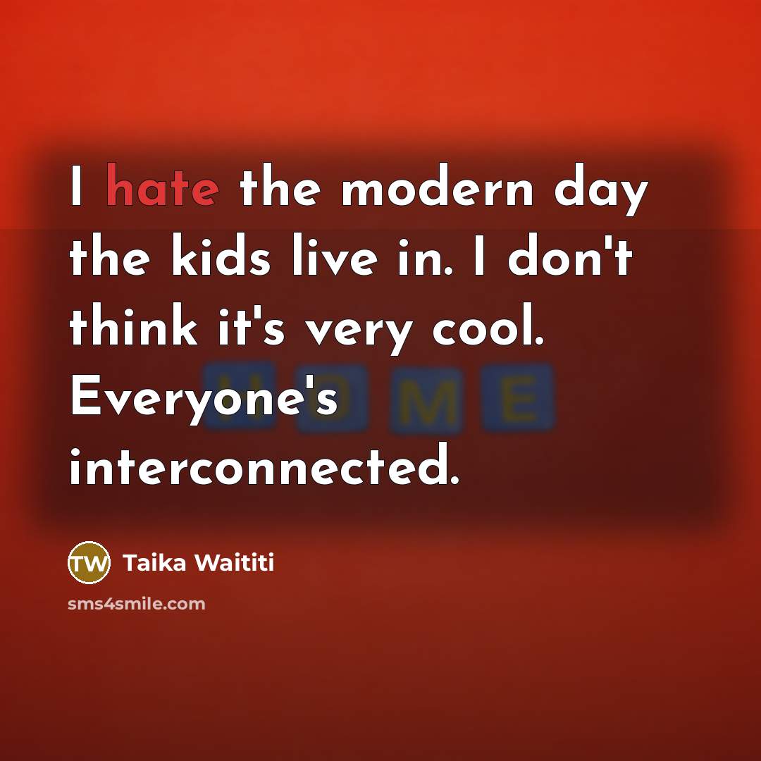 “I hate the modern day the kids live in. I…” quote by Taika Waititi