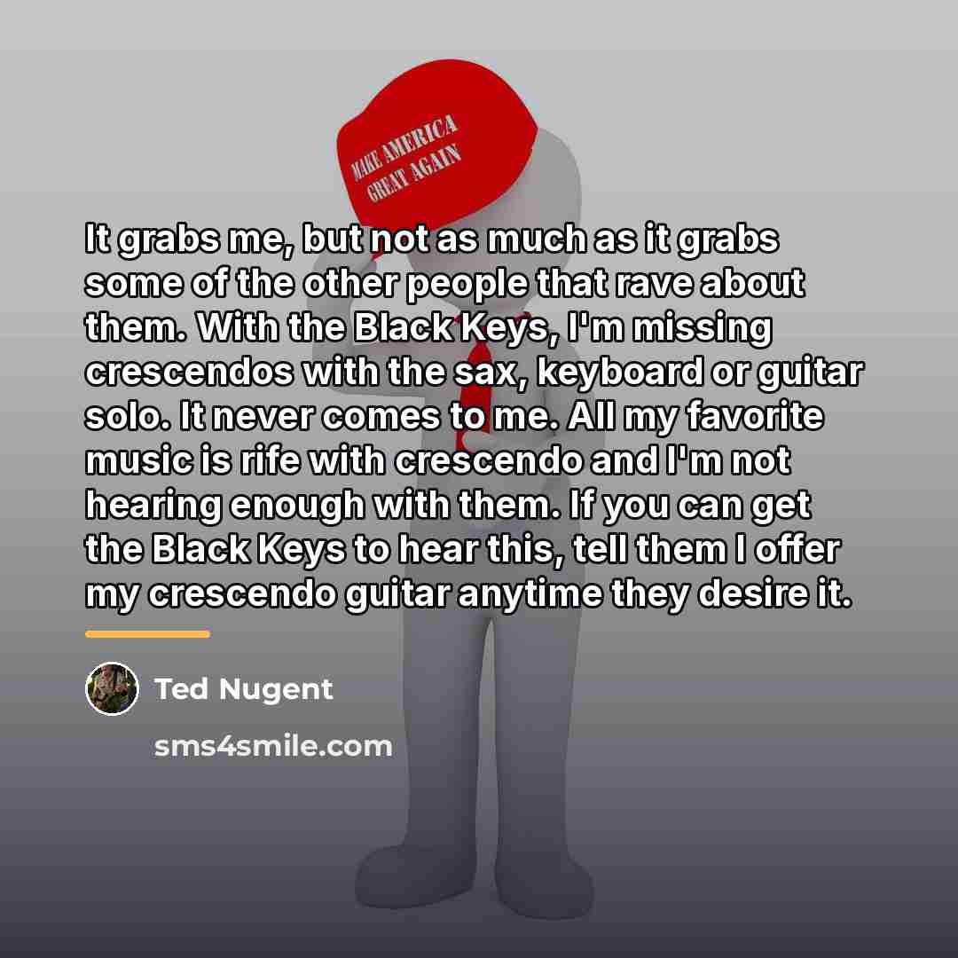 “It grabs me, but not as much as it grabs…” quote by Ted Nugent