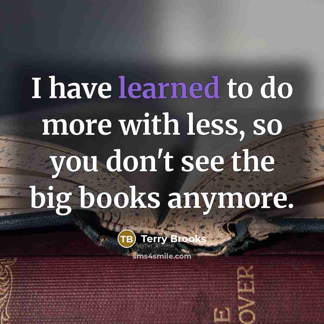 “I have learned to do more with less, so you don't see the big books anymore.” quote by Terry Brooks
