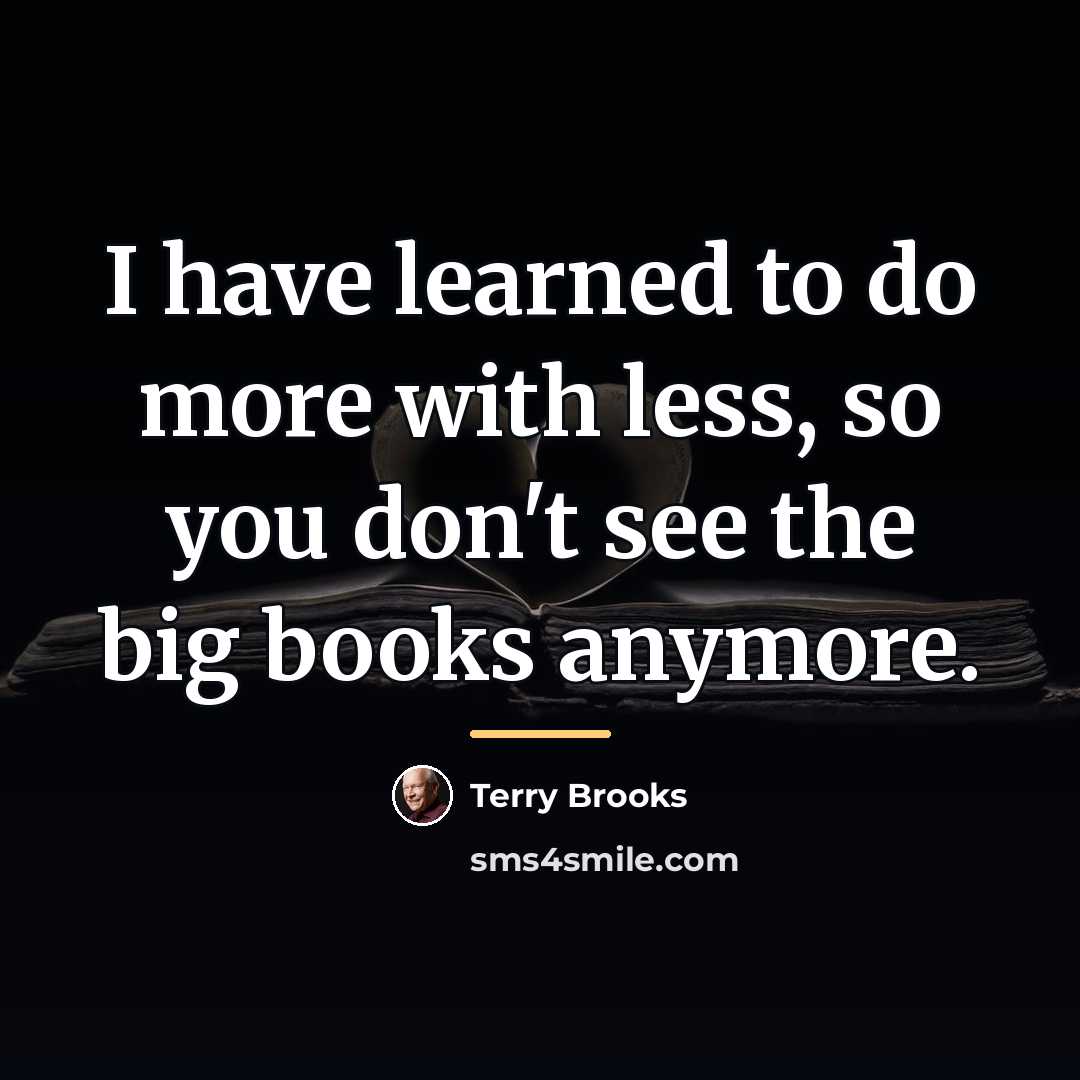“I have learned to do more with less, so you…” quote by Terry Brooks